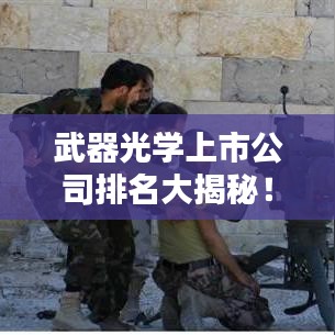 武器光学上市公司排名大揭秘!