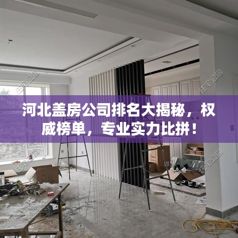 河北盖房公司排名大揭秘,权威榜单,专业实力比拼!
