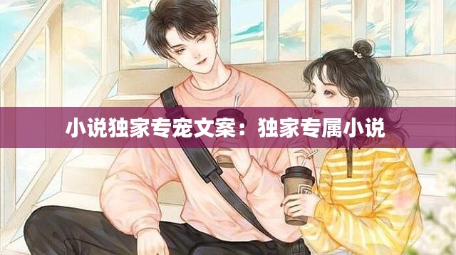 小说独家专宠文案:独家专属小说