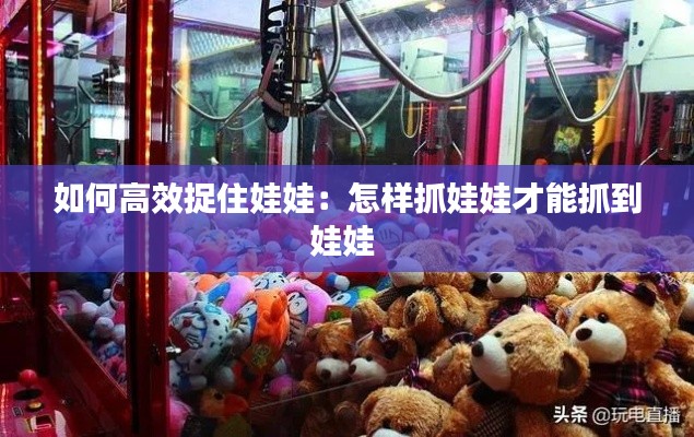 如何高效捉住娃娃:怎样抓娃娃才能抓到娃娃