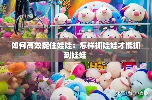 如何高效捉住娃娃:怎样抓娃娃才能抓到娃娃