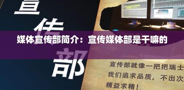 媒体宣传部简介:宣传媒体部是干嘛的