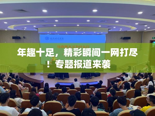 年趣十足,精彩瞬间一网打尽!专题报道来袭
