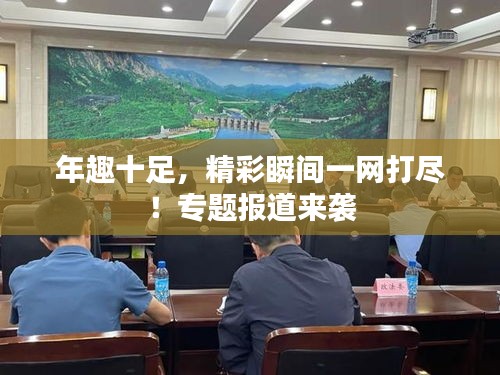 年趣十足,精彩瞬间一网打尽!专题报道来袭