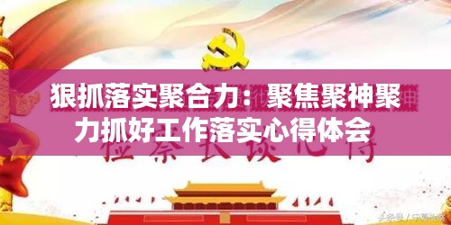 狠抓落实聚合力:聚焦聚神聚力抓好工作落实心得体会