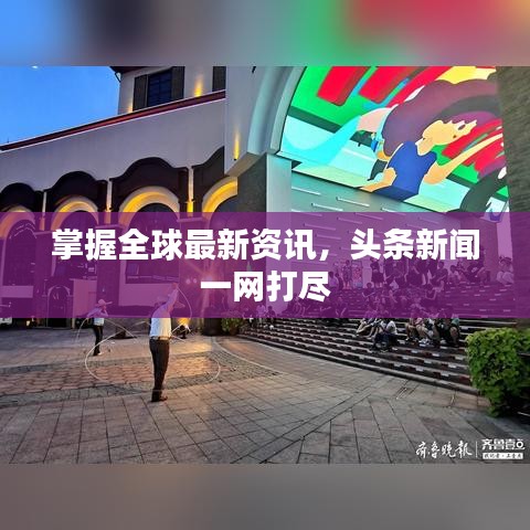 掌握全球最新资讯,头条新闻一网打尽