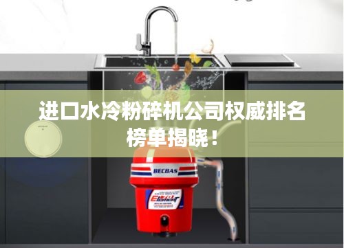 进口水冷粉碎机公司权威排名榜单揭晓!