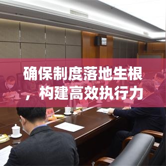 确保制度落地生根,构建高效执行力的关键基石
