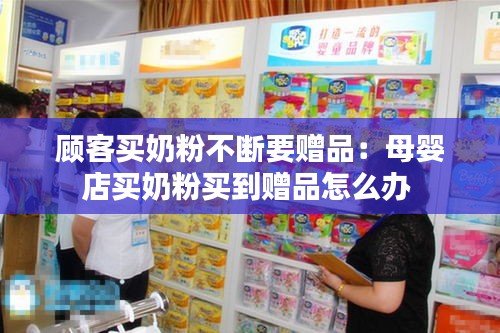 顾客买奶粉不断要赠品:母婴店买奶粉买到赠品怎么办