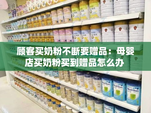 顾客买奶粉不断要赠品:母婴店买奶粉买到赠品怎么办
