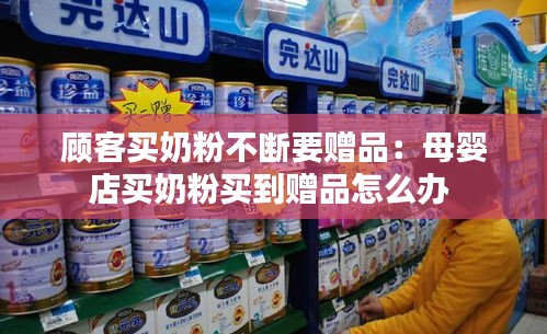 顾客买奶粉不断要赠品:母婴店买奶粉买到赠品怎么办