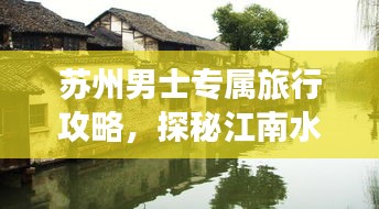苏州男士专属旅行攻略,探秘江南水乡的魅力之旅