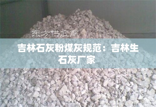 吉林石灰粉煤灰规范:吉林生石灰厂家