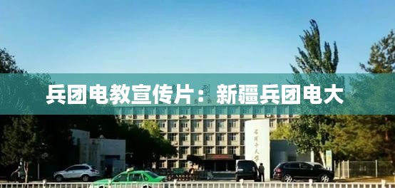 兵团电教宣传片:新疆兵团电大
