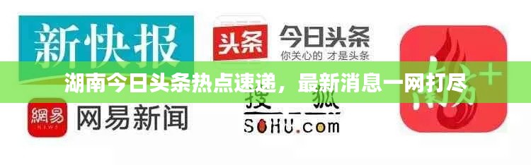 湖南今日头条热点速递,最新消息一网打尽