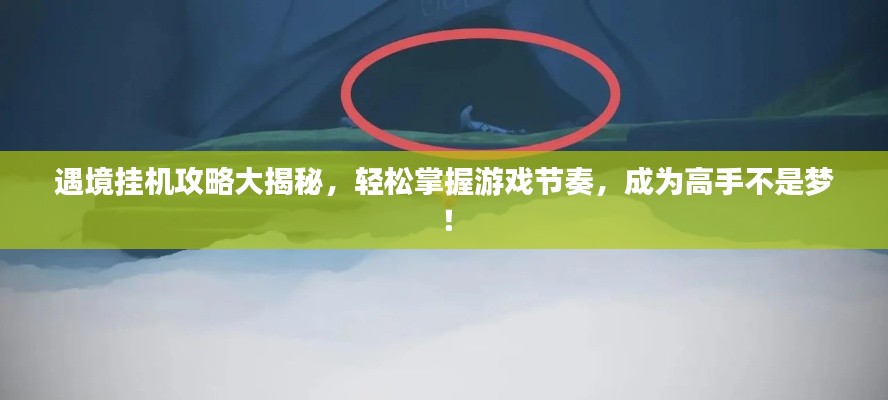 遇境挂机攻略大揭秘,轻松掌握游戏节奏,成为高手不是梦!