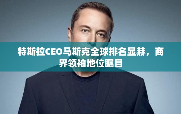 特斯拉CEO马斯克全球排名显赫,商界领袖地位瞩目