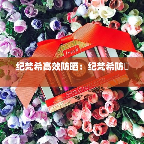 纪梵希高效防晒:纪梵希防嗮
