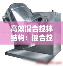 高效混合搅拌结构:混合搅拌设备的主要类型有哪些?
