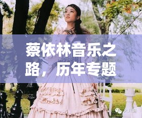 蔡依林音乐之路,历年专题璀璨闪耀回顾