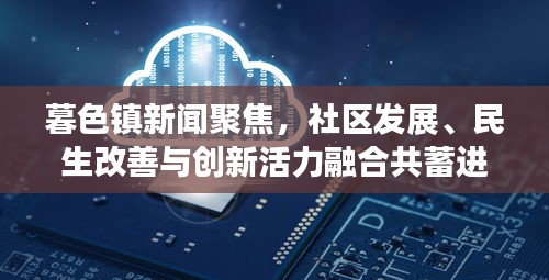 暮色镇新闻聚焦,社区发展、民生改善与创新活力融合共蓄进展报道