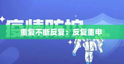 重复不断反复：反复重申 