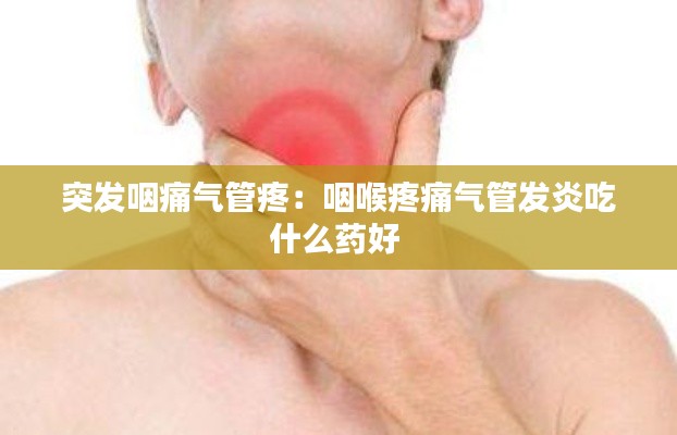 突发咽痛气管疼:咽喉疼痛气管发炎吃什么药好