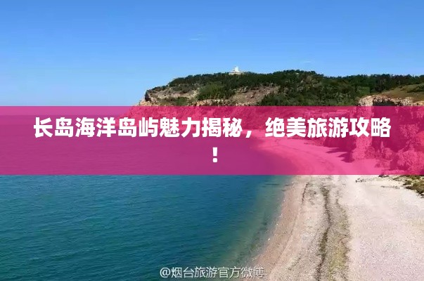 长岛海洋岛屿魅力揭秘,绝美旅游攻略!