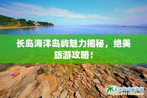 长岛海洋岛屿魅力揭秘,绝美旅游攻略!