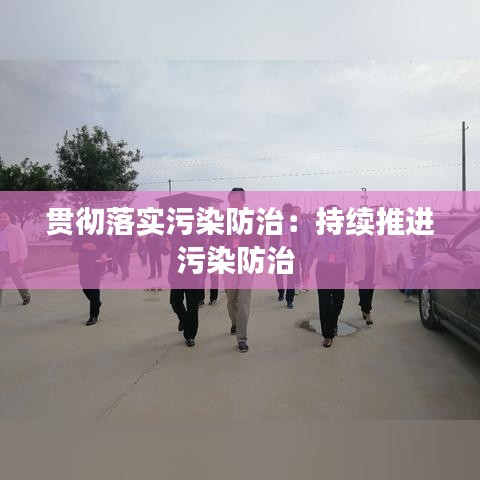 贯彻落实污染防治:持续推进污染防治