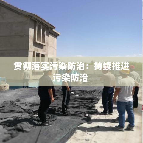 贯彻落实污染防治:持续推进污染防治