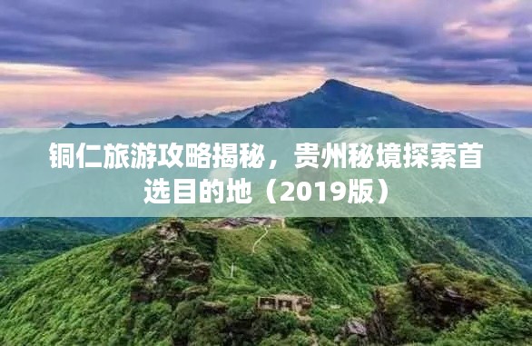 铜仁旅游攻略揭秘,贵州秘境探索首选目的地(2019版)