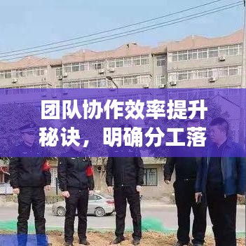 团队协作效率提升秘诀,明确分工落实之道