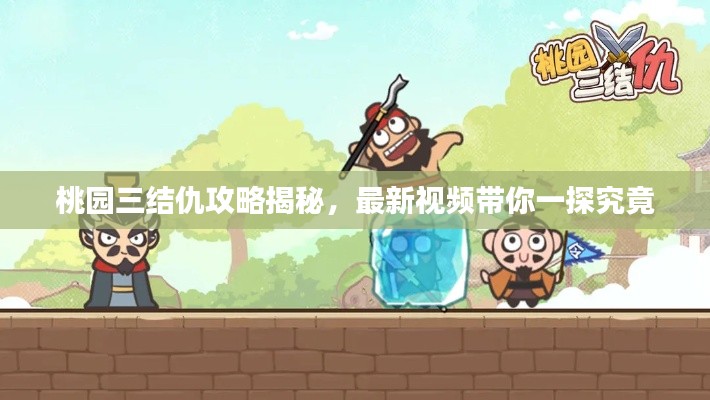 桃园三结仇攻略揭秘,最新视频带你一探究竟