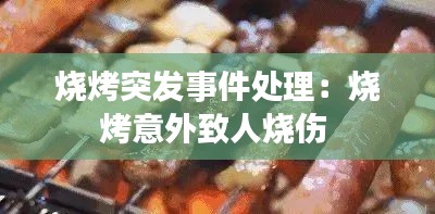 烧烤突发事件处理:烧烤意外致人烧伤