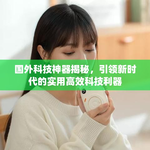 国外科技神器揭秘,引领新时代的实用高效科技利器