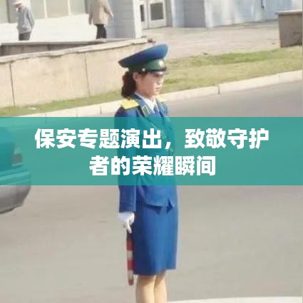 保安专题演出,致敬守护者的荣耀瞬间