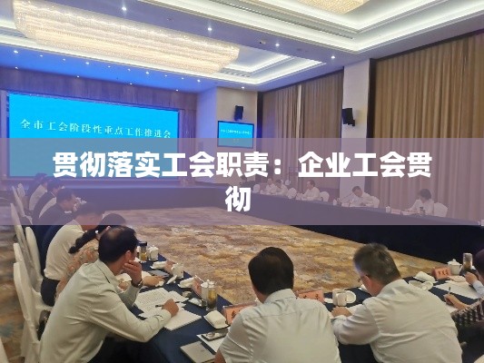 贯彻落实工会职责:企业工会贯彻