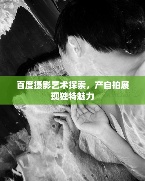 百度摄影艺术探索,产自拍展现独特魅力