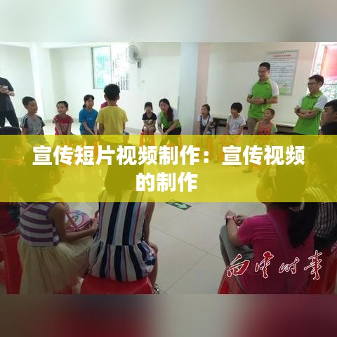 宣传短片视频制作:宣传视频的制作