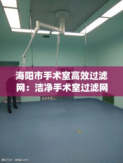 海阳市手术室高效过滤网:洁净手术室过滤网更换制度