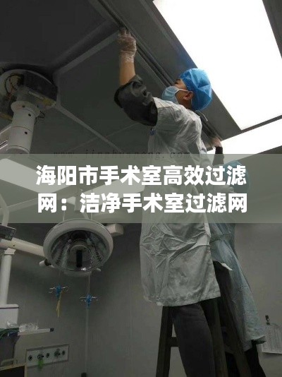 海阳市手术室高效过滤网:洁净手术室过滤网更换制度