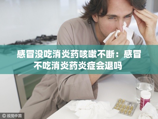 感冒没吃消炎药咳嗽不断:感冒不吃消炎药炎症会退吗