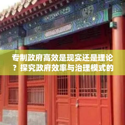 专制政府高效是现实还是理论?探究政府效率与治理模式的真相
