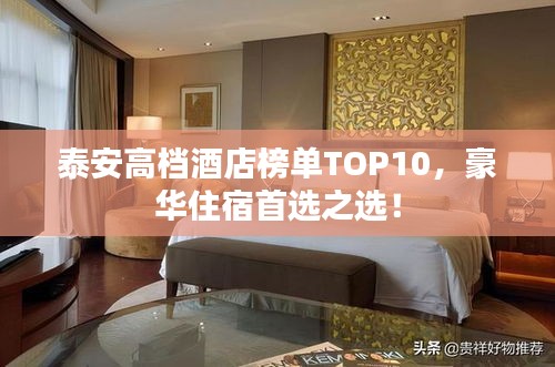 泰安高档酒店榜单TOP10,豪华住宿首选之选!