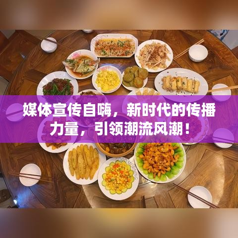 媒体宣传自嗨,新时代的传播力量,引领潮流风潮!