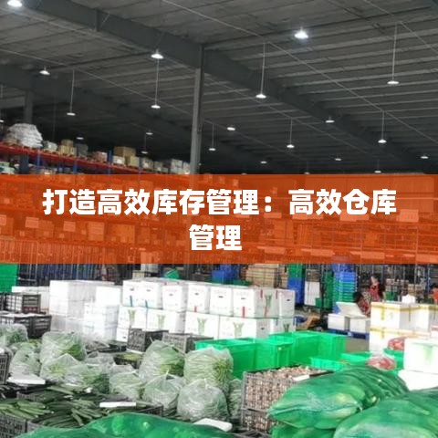 打造高效库存管理:高效仓库管理