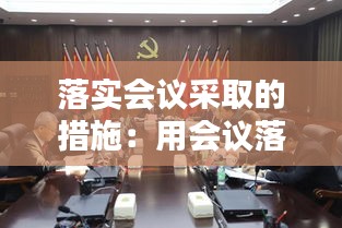 落实会议采取的措施:用会议落实会议的原因和措施