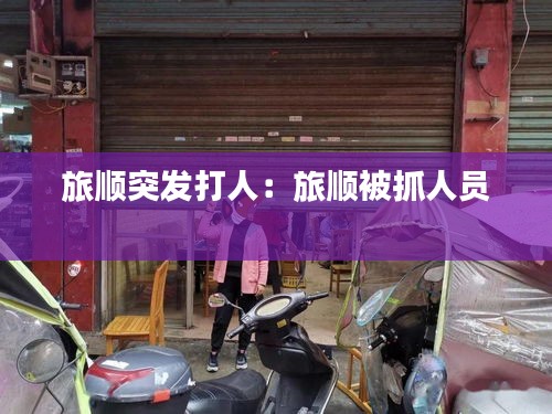 旅顺突发打人:旅顺被抓人员