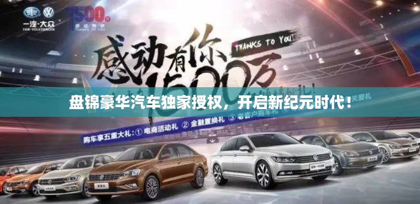 盘锦豪华汽车独家授权,开启新纪元时代!